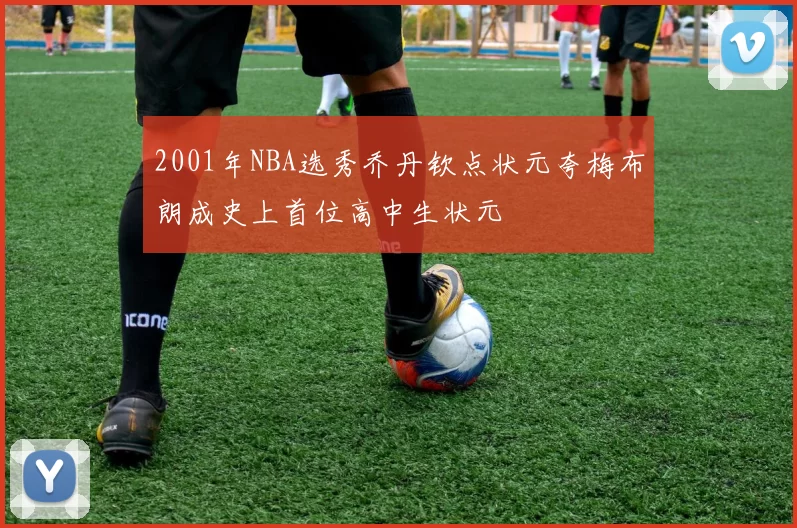 2001年NBA选秀乔丹钦点状元夸梅布朗成史上首位高中生状元