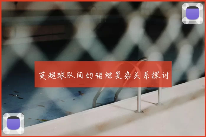英超球队间的错综复杂关系探讨