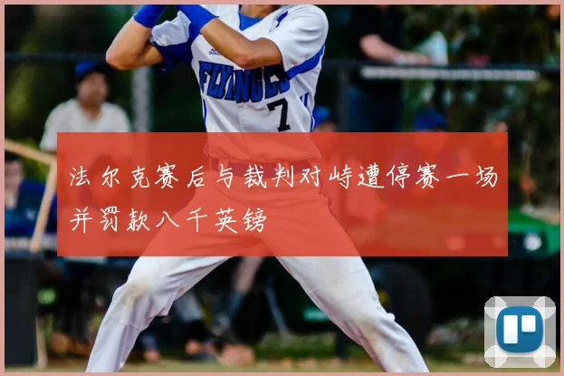 法尔克赛后与裁判对峙遭停赛一场并罚款八千英镑