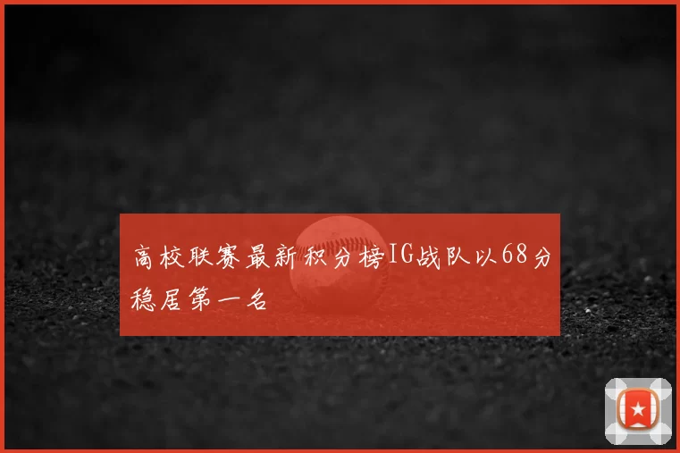 高校联赛最新积分榜IG战队以68分稳居第一名