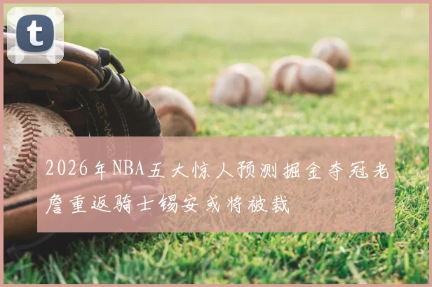 2026年NBA五大惊人预测掘金夺冠老詹重返骑士锡安或将被裁