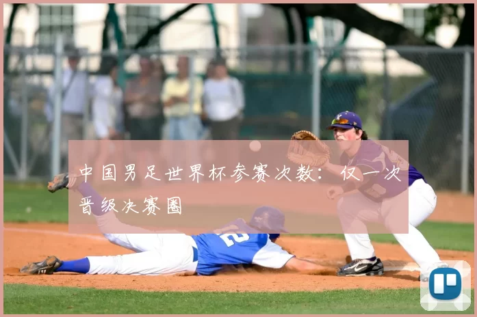 中国男足世界杯参赛次数：仅一次晋级决赛圈