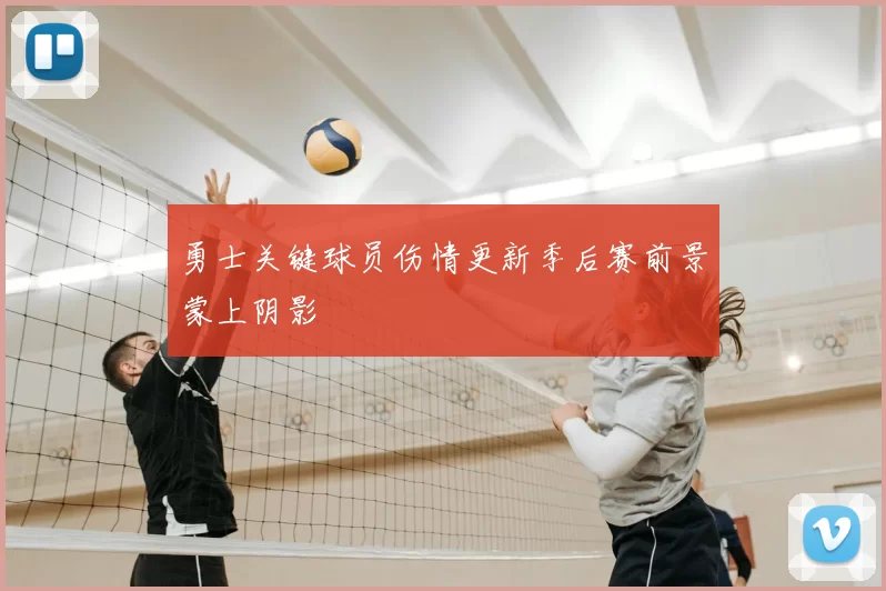 勇士关键球员伤情更新季后赛前景蒙上阴影