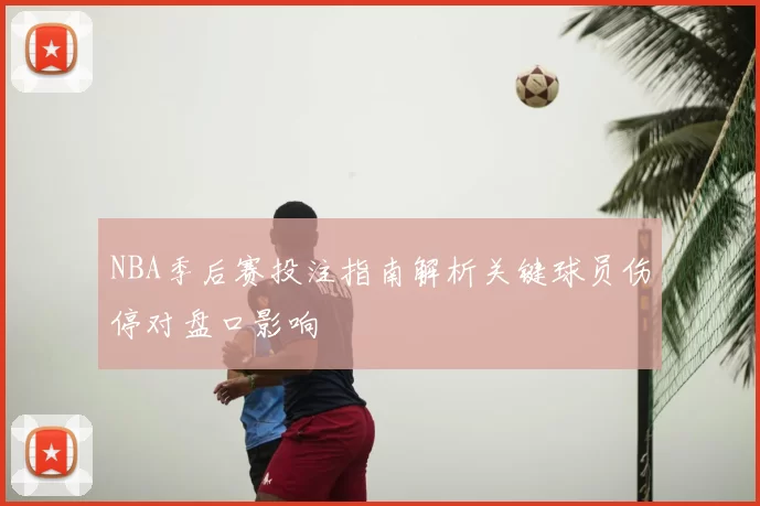 NBA季后赛投注指南解析关键球员伤停对盘口影响