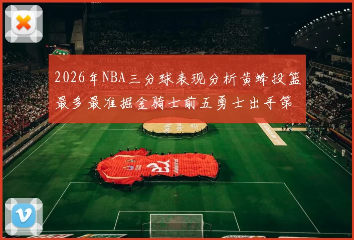2026年NBA三分球表现分析黄蜂投篮最多最准掘金骑士前五勇士出手第二