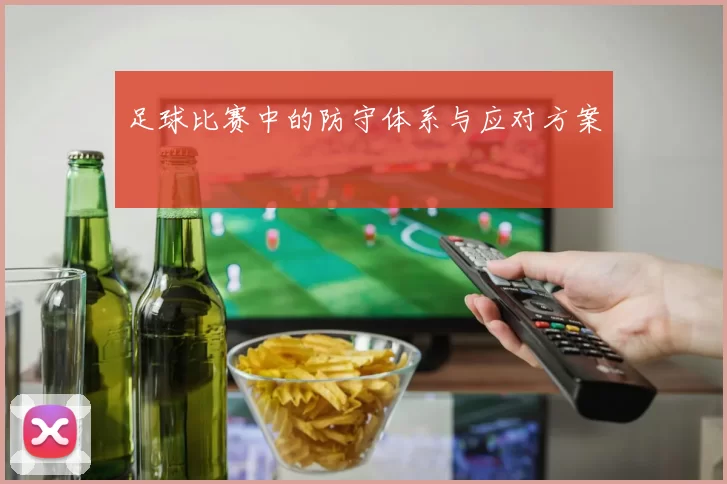 足球比赛中的防守体系与应对方案