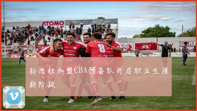 孙浩钦加盟CBA预备队开启职业生涯新阶段
