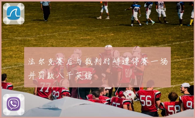 法尔克赛后与裁判对峙遭停赛一场并罚款八千英镑