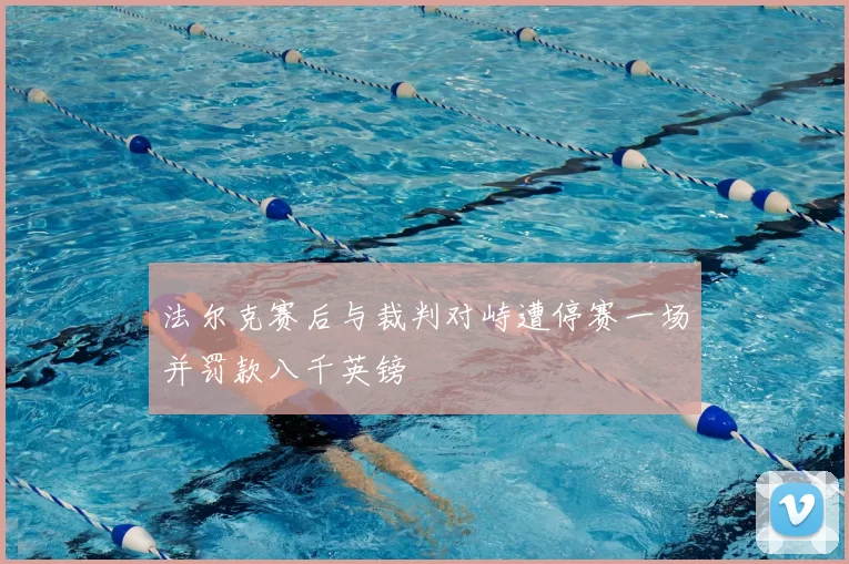 法尔克赛后与裁判对峙遭停赛一场并罚款八千英镑