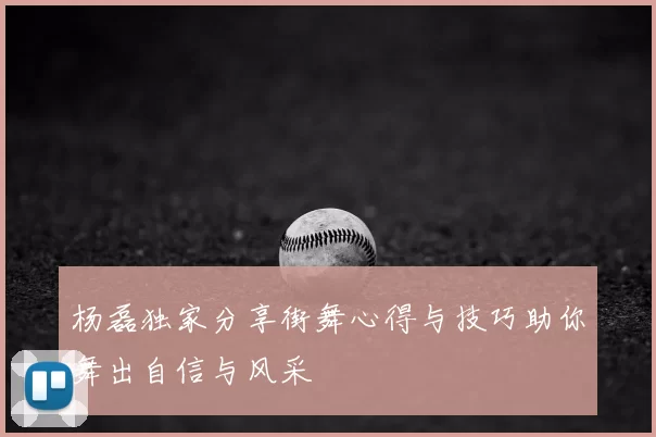杨磊独家分享街舞心得与技巧助你舞出自信与风采