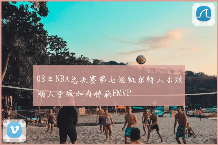 08年NBA总决赛第七场凯尔特人击败湖人夺冠加内特获FMVP