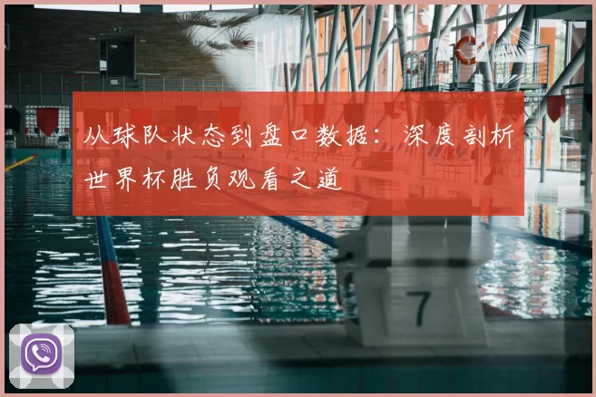 从球队状态到盘口数据：深度剖析世界杯胜负观看之道