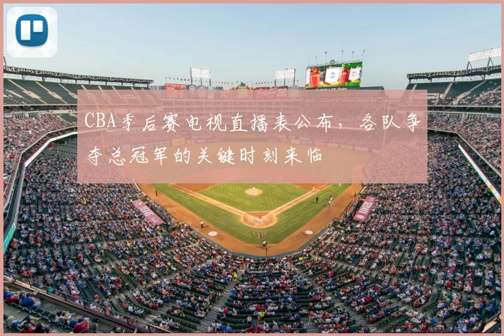 CBA季后赛电视直播表公布,各队争夺总冠军的关键时刻来临