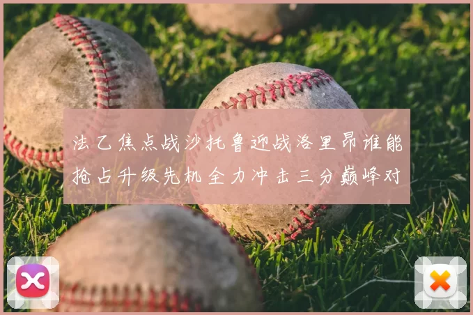 法乙焦点战沙托鲁迎战洛里昂谁能抢占升级先机全力冲击三分巅峰对决
