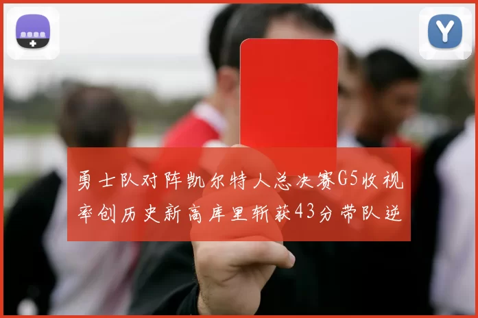 勇士队对阵凯尔特人总决赛G5收视率创历史新高库里斩获43分带队逆转