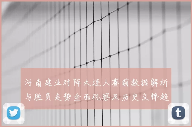 河南建业对阵大连人赛前数据解析与胜负走势全面观察及历史交锋趋势