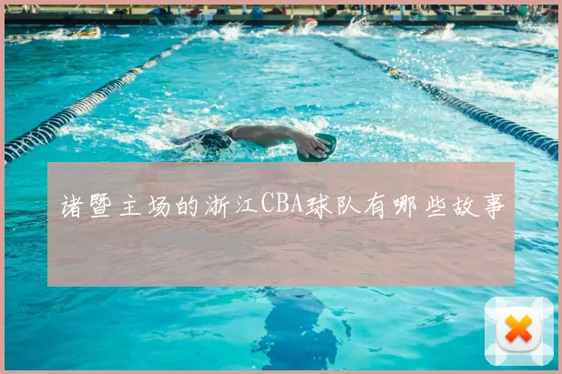 诸暨主场的浙江CBA球队有哪些故事