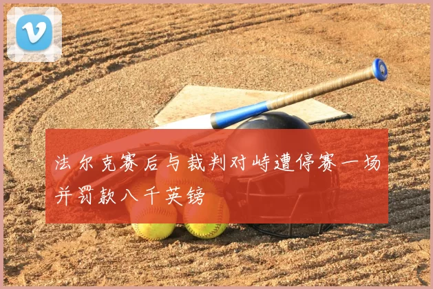 法尔克赛后与裁判对峙遭停赛一场并罚款八千英镑