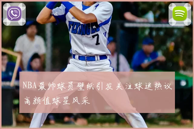 NBA最帅球员壁纸引发关注球迷热议高颜值球星风采