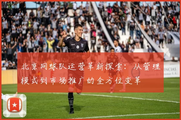 北京网球队运营革新探索:从管理模式到市场推广的全方位变革