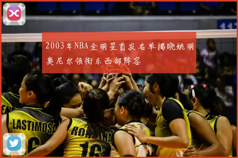 2003年NBA全明星首发名单揭晓姚明奥尼尔领衔东西部阵容