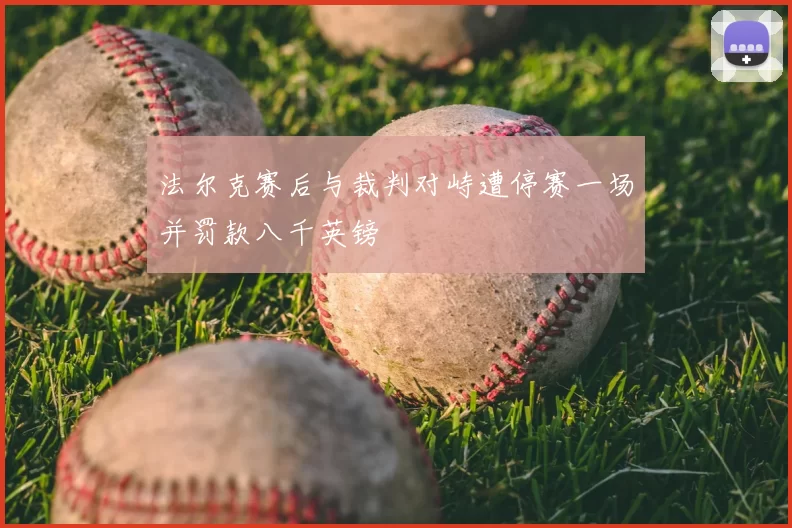 法尔克赛后与裁判对峙遭停赛一场并罚款八千英镑