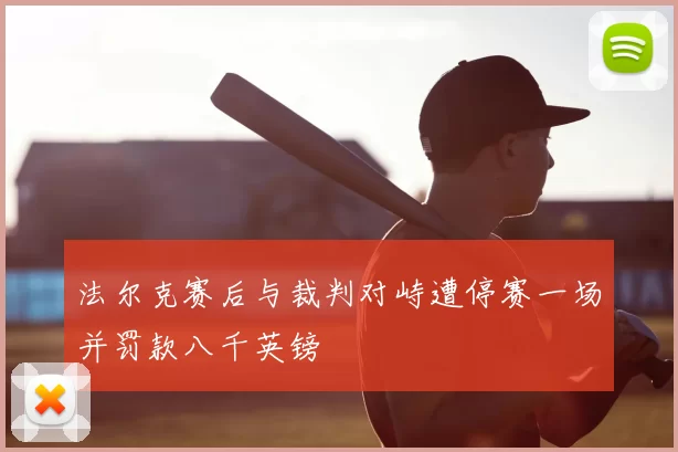 法尔克赛后与裁判对峙遭停赛一场并罚款八千英镑