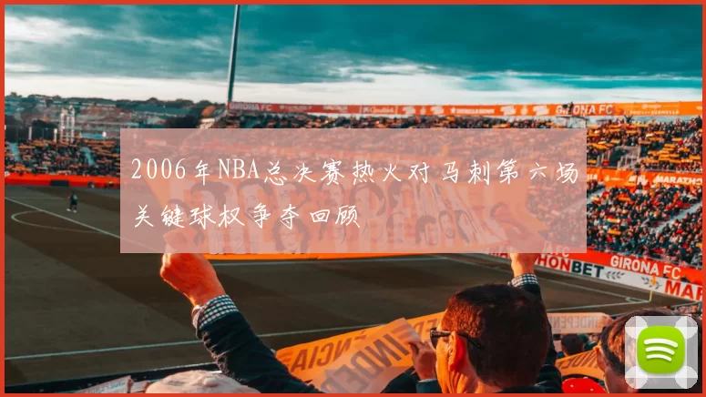 2006年NBA总决赛热火对马刺第六场关键球权争夺回顾