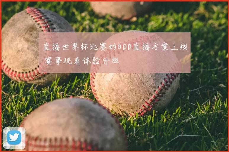 直播世界杯比赛的app直播方案上线 赛事观看体验升级