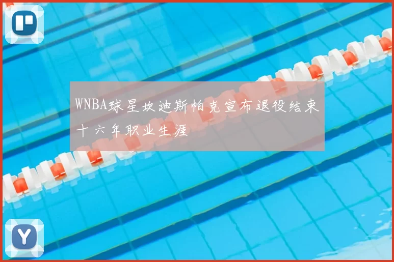 WNBA球星坎迪斯帕克宣布退役结束十六年职业生涯