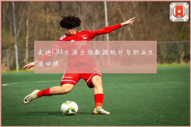 麦迪CBA生涯出场数据统计与职业生涯回顾