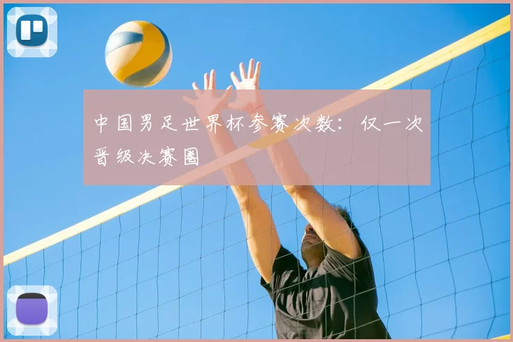 中国男足世界杯参赛次数:仅一次晋级决赛圈