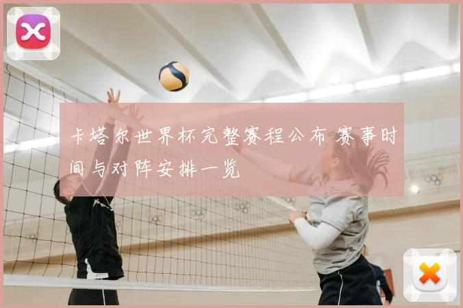 卡塔尔世界杯完整赛程公布 赛事时间与对阵安排一览