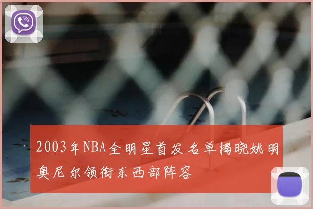 2003年NBA全明星首发名单揭晓姚明奥尼尔领衔东西部阵容