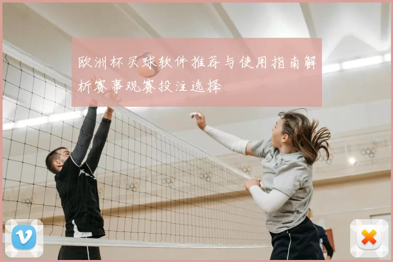 欧洲杯买球软件推荐与使用指南解析赛事观赛投注选择