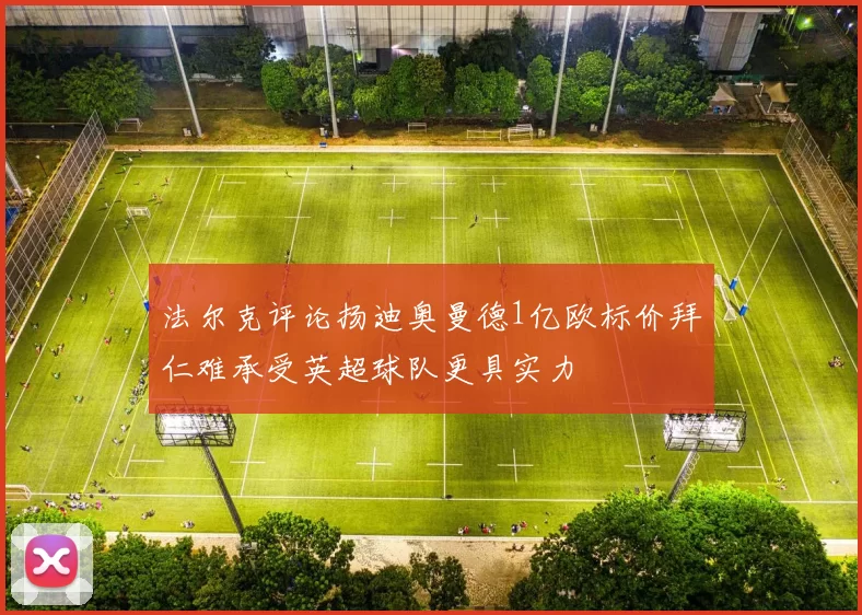 法尔克评论扬迪奥曼德1亿欧标价拜仁难承受英超球队更具实力