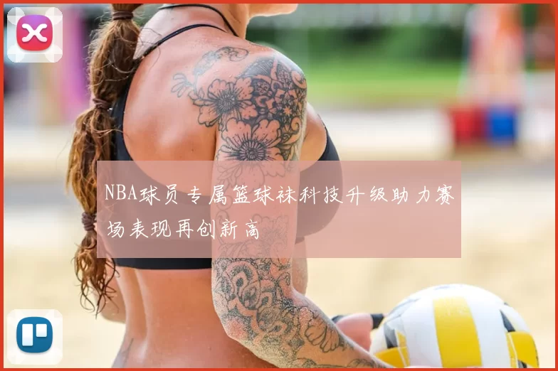 NBA球员专属篮球袜科技升级助力赛场表现再创新高