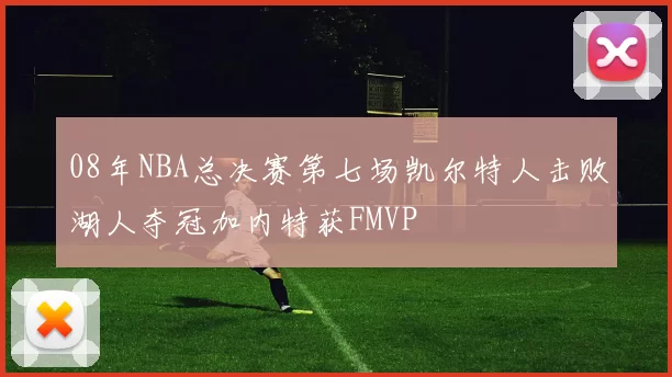 08年NBA总决赛第七场凯尔特人击败湖人夺冠加内特获FMVP