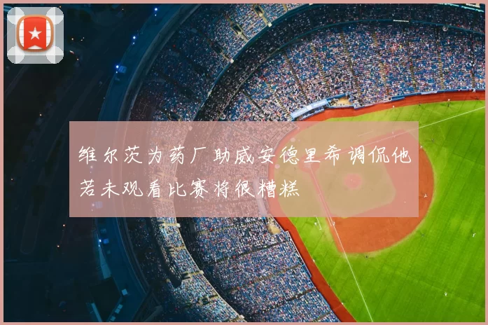 维尔茨为药厂助威安德里希调侃他若未观看比赛将很糟糕
