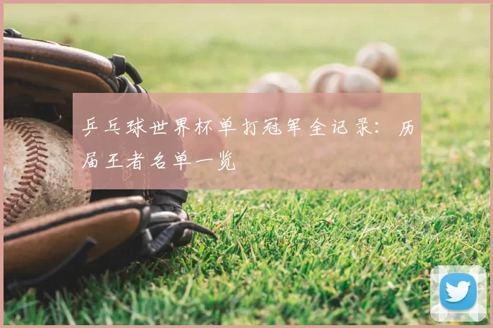 乒乓球世界杯单打冠军全记录：历届王者名单一览