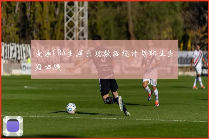 麦迪CBA生涯出场数据统计与职业生涯回顾