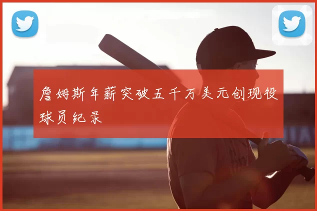 詹姆斯年薪突破五千万美元创现役球员纪录