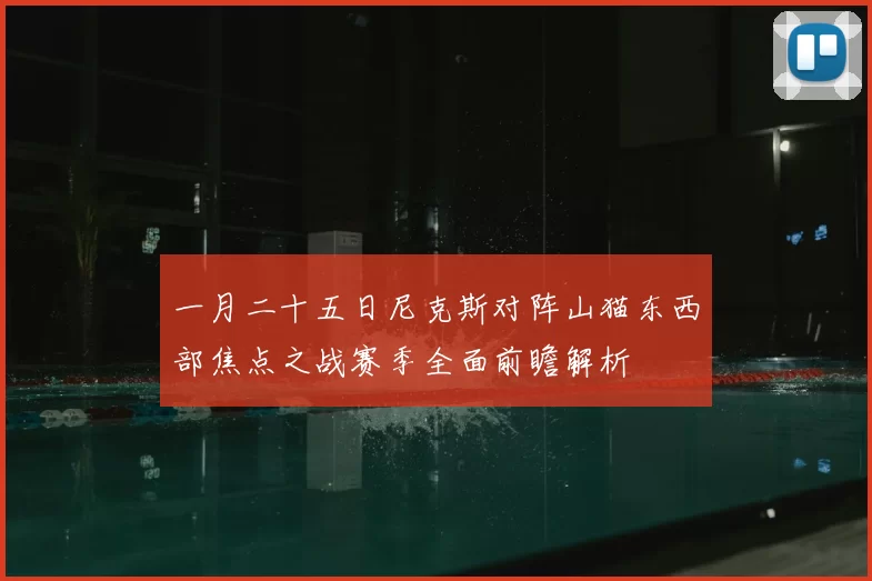 一月二十五日尼克斯对阵山猫东西部焦点之战赛季全面前瞻解析