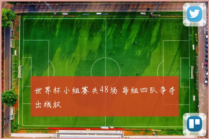 世界杯小组赛共48场 每组四队争夺出线权