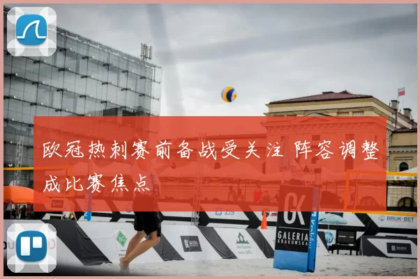欧冠热刺赛前备战受关注 阵容调整成比赛焦点