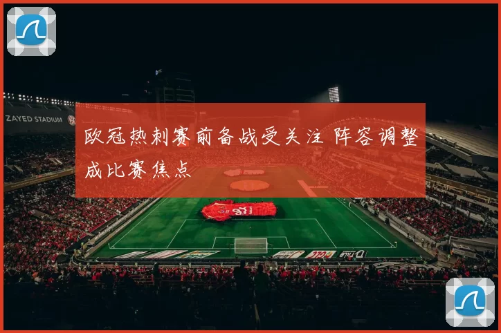 欧冠热刺赛前备战受关注 阵容调整成比赛焦点