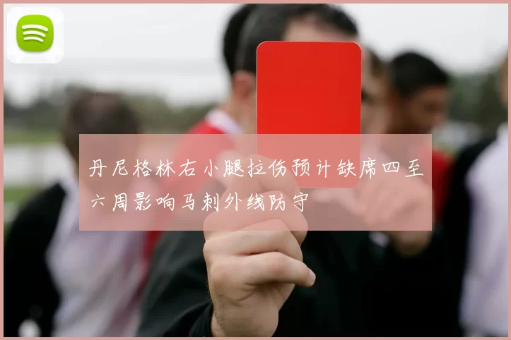 丹尼格林右小腿拉伤预计缺席四至六周影响马刺外线防守