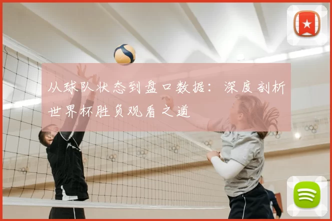 从球队状态到盘口数据：深度剖析世界杯胜负观看之道