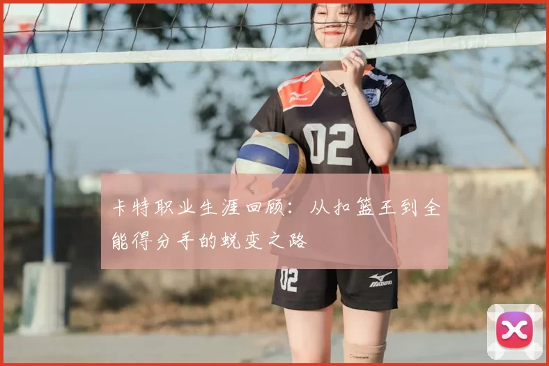 卡特职业生涯回顾:从扣篮王到全能得分手的蜕变之路