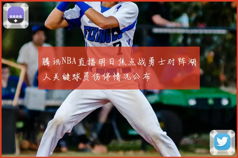 腾讯NBA直播明日焦点战勇士对阵湖人关键球员伤停情况公布